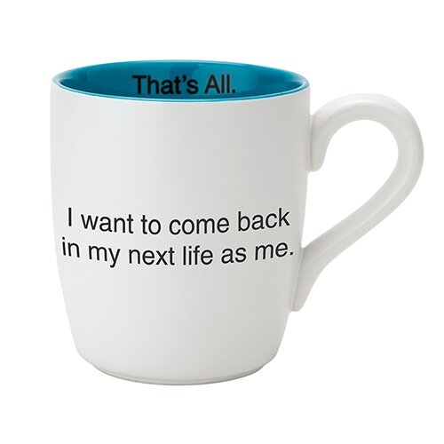 I want to come back in my next life as me mug